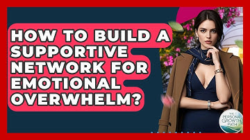 How To Build A Supportive Network For Emotional Overwhelm? - The Personal Growth Path