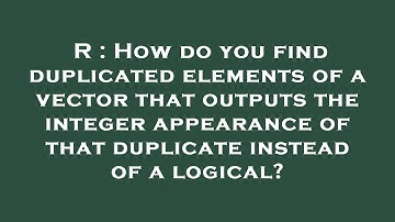 R : How do you find duplicated elements of a vector that outputs the integer appearance of that dupl