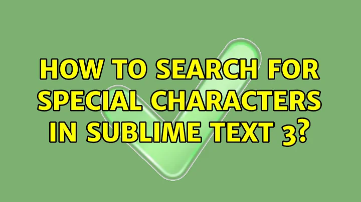 How to search for special characters in Sublime Text 3? (2 Solutions!!)