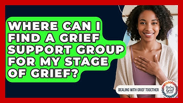 Where Can I Find A Grief Support Group For My Stage Of Grief? - Dealing With Grief Together