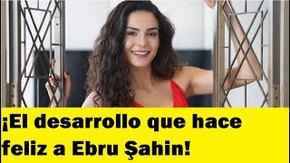 ¡El desarrollo que hace feliz a Ebru Şahin!#ebruşahin