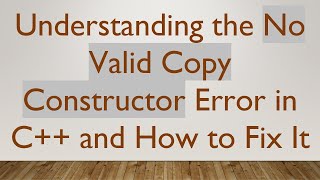 Understanding the No Valid Copy Constructor Error in C+ +  and How to Fix It