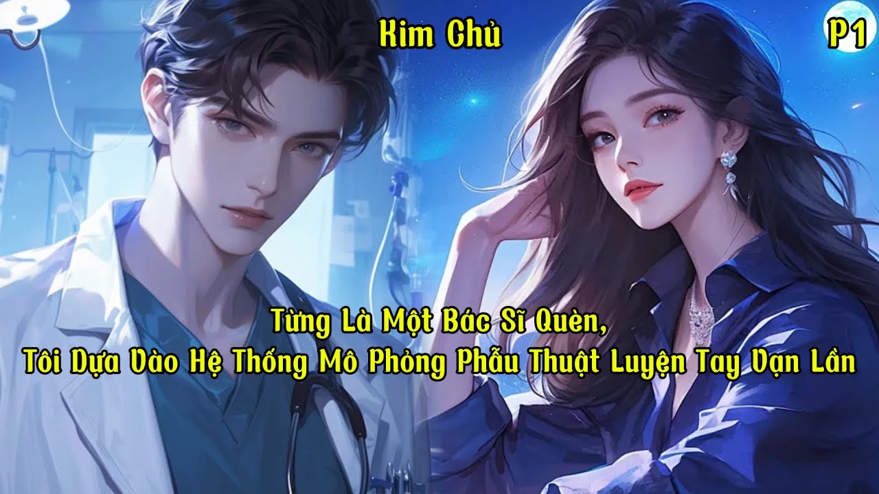 Từng Là Một Bác Sĩ Quèn, Tôi Dựa Vào Hệ Thống Mô Phỏng Phẫu Thuật Luyện Tay Vạn Lần | P1 | Kim Chủ - youtube