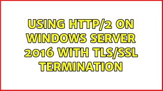 Using HTTP/2 on Windows Server 2016 with TLS/SSL termination