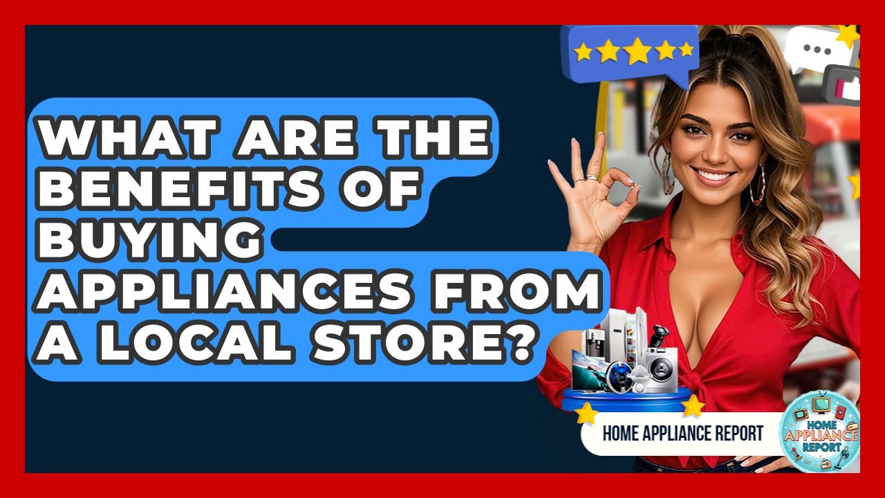 What Are the Benefits of Buying Appliances From a Local Store? - Home Appliance Report