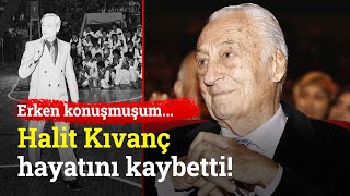 Erken Konuşmuşum... Halit Kıvanç Hayatını Kaybetti