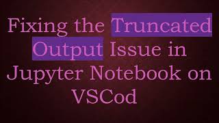 Fixing the Truncated Output Issue in Jupyter Notebook on VSCode