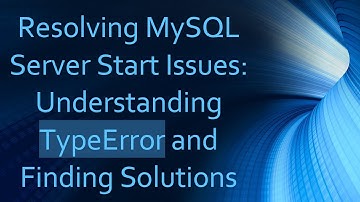 Resolving MySQL Server Start Issues: Understanding TypeError and Finding Solutions