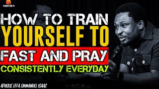 HOW TO TRAIN YOURSELF TO FAST AND PRAY CONSISTENTLY||APOSTLE EFFA EMMANUEL ISAAC#prayer #fast #god