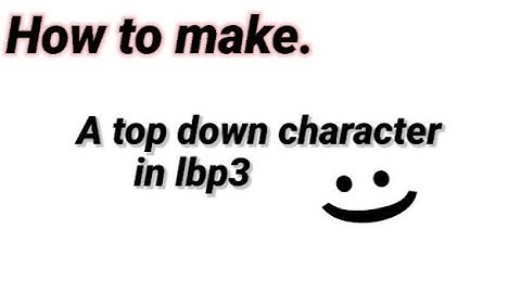 How to make top-down characters in Lbp3