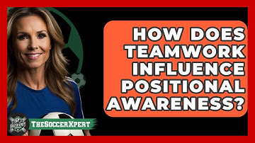 How Does Teamwork Influence Positional Awareness? - The Soccer Xpert