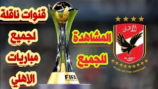 القنوات المؤكد نقلها لجميع مباريات الأهلي في كأس العالم للأندية