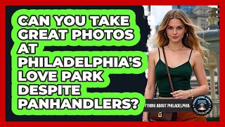 Can You Take Great Photos At Philadelphia's Love Park Despite Panhandlers?