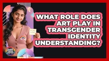What Role Does Art Play In Transgender Identity Understanding? - Queer Teens United
