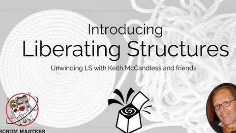 Introducing  Liberating Structures: Unwinding LS w/ Keith McCandless and friends
