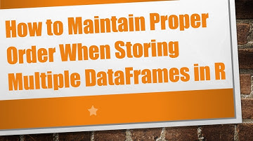 How to Maintain Proper Order When Storing Multiple DataFrames in R