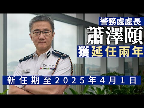 警隊一哥｜警務處處長蕭澤頤獲延任兩年至2025年4月 政府：便利警隊管理層順利交接