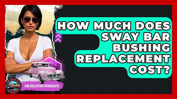 How Much Does Sway Bar Bushing Replacement Cost? - Car Collector Enthusiasts
