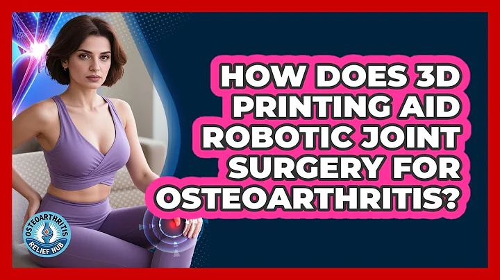 How Does 3D Printing Aid Robotic Joint Surgery For Osteoarthritis? - Osteoarthritis Relief Hub
