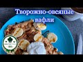 ТВОРОЖНО-ОВСЯНЫЕ ВАФЛИ/ПРАВИЛЬНОЕ ПИТАНИЕ