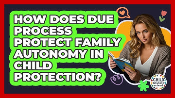 How Does Due Process Protect Family Autonomy In Child Protection? - Child Welfare Network