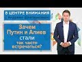 В центре внимания: Зачем Путин и Алиев стали так часто встречаться