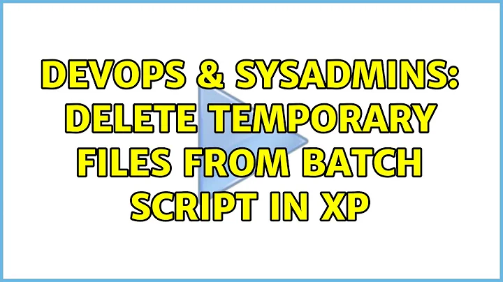 DevOps & SysAdmins: Delete temporary files from batch script in xp (6 Solutions!!)