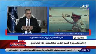 على مسئوليتي  - أسامة ربيع : لولا قناة السويس الجديدة لكان تصنيف مصر ضعيفا فى الملاحة العالمية