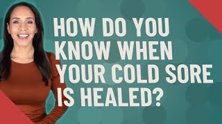 How do you know when your cold sore is healed?