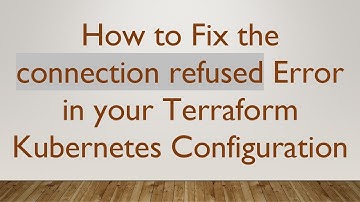 How to Fix the connection refused Error in your Terraform Kubernetes Configuration