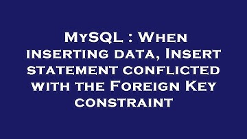 MySQL : When inserting data, Insert statement conflicted with the Foreign Key constraint