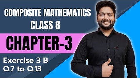 Composite Mathematics Class 8, Chapter - 3|| Ex- 3 B, Q. 7 to Q. 13