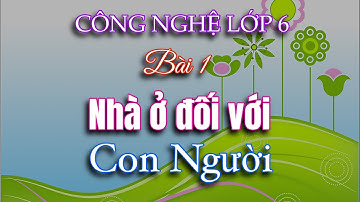 Công Nghệ 6 | Bài 1 | Tiết 1 | Nhà ở đối với con người
