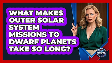 What Makes Outer Solar System Missions To Dwarf Planets Take So Long? - Profiles in Politics