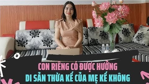 CON RIÊNG CÓ ĐƯỢC HƯỞNG DI SẢN THỪA KẾ CỦA MẸ KẾ CỦA MẸ KẾ KHÔNG