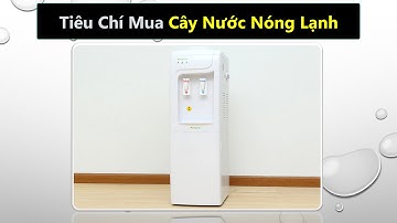 Tiêu chí mua cây nước nóng lạnh loại nào tốt