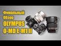 Финальный обзор Olympus OM D E M1 Mark II