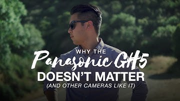 Why the Panasonic GH5 Doesn’t Matter (And Other Cameras Like it)