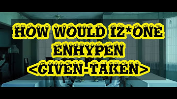 HOW WOULD IZ*ONE SING GIVEN-TAKEN (ENHYPEN) (Color Coded Lyrics Eng/Rom/Han/가사)