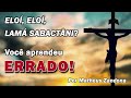 Eli Eli Lamá Sabactâni - VOCÊ APRENDEU ERRADO! - Matheus Zandona