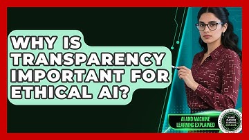 Why Is Transparency Important For Ethical AI? - AI and Machine Learning Explained