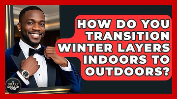 How Do You Transition Winter Layers Indoors To Outdoors? - The Sharp Dressed Gent