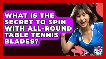 What Is The Secret To Spin With All-round Table Tennis Blades? - Ping Pong Prodigy