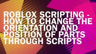 Roblox Scripting: How to Change the Orientation and Position of Parts Through Scripts