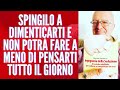 SPINGILO A DIMENTICARTI E NON POTRÀ FARE A MENO DI PENSARTI TUTTO IL GIORNO