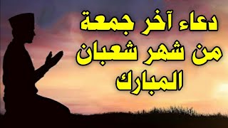 دعاء يوم الجمعه اخر جمعة من شعبان ردده الان تصب عليك الارزاق والفرج دعاء ساعة الاستجابه يوم الجمعه