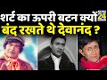 तो इस वजह से DEV ANAND  कभी भी अपने शर्ट का ऊपरी बटन नहीं खोलते थे...जानिए पूरी कहानी