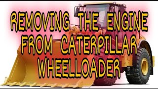 REMOVING THE ENGINE FROM CATERPILLAR WHEELLOADER