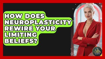 How Does Neuroplasticity Rewire Your Limiting Beliefs? - The Life Coach Expert