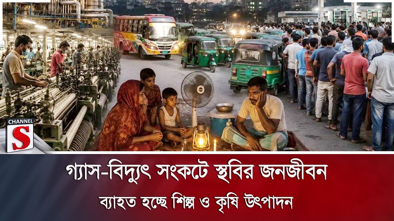 গ্যাস-বিদ্যুৎ সংকটে স্থবির জনজীবন; ব্যাহত হচ্ছে শিল্প ও কৃষি উৎপাদন | Channel S News